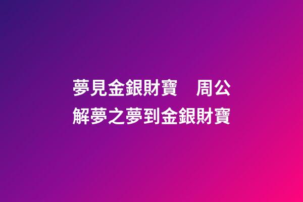 夢見金銀財寶　周公解夢之夢到金銀財寶